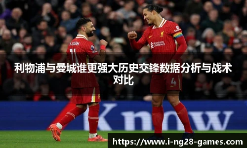 利物浦与曼城谁更强大历史交锋数据分析与战术对比