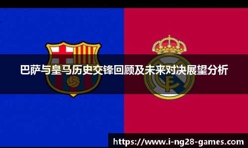巴萨与皇马历史交锋回顾及未来对决展望分析